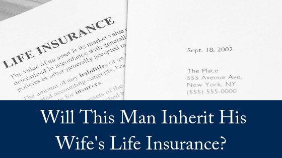 Will This Man Inherit His Wife’s Life Insurance?