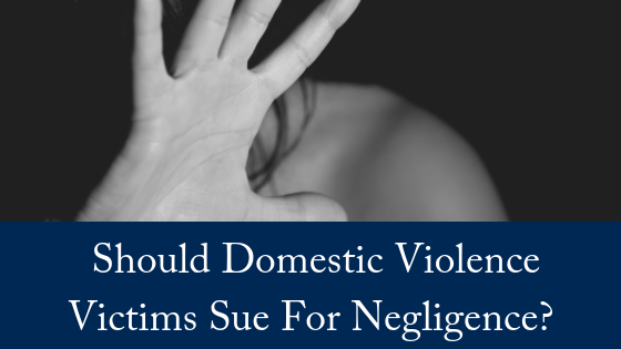 Should Domestic Violence Victims Sue For Negligence?