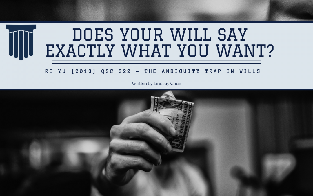 DOES YOUR WILL SAY EXACTLY WHAT YOU WANT? RE YU [2013] QSC 322 – The Ambiguity Trap In Wills